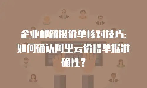 企业邮箱报价单核对技巧：如何确认阿里云价格单据准确性？