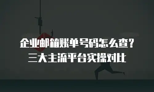 企业邮箱账单号码怎么查？三大主流平台实操对比