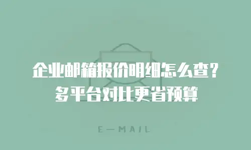 企业邮箱报价明细怎么查？多平台对比更省预算