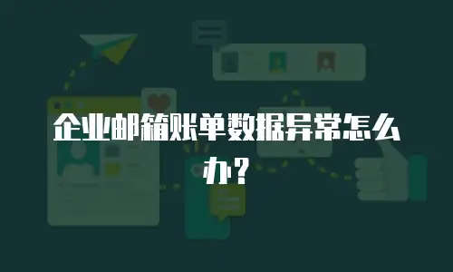 企业邮箱账单数据异常怎么办？
