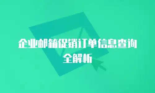 企业邮箱促销订单信息查询全解析