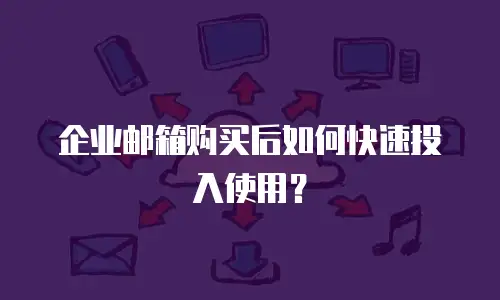 企业邮箱购买后如何快速投入使用?