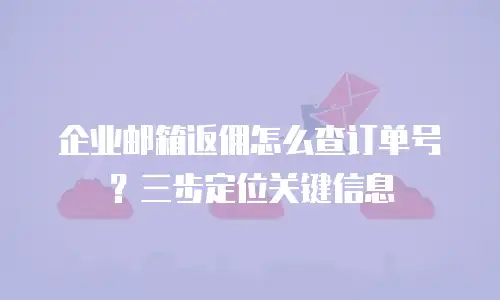 企业邮箱返佣怎么查订单号？三步定位关键信息