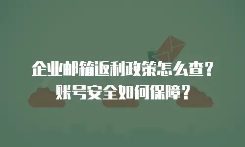 企业邮箱返利政策怎么查?账号安全如何保障?