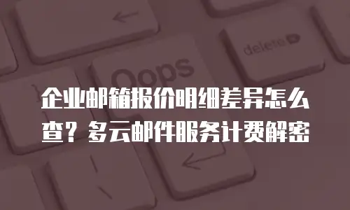 企业邮箱报价明细差异怎么查?多云邮件服务计费解密