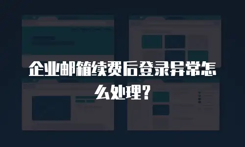 企业邮箱续费后登录异常怎么处理？