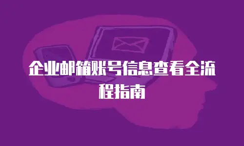 企业邮箱账号信息查看全流程指南