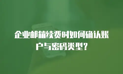 企业邮箱续费时如何确认账户与密码类型？