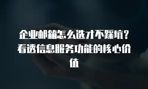 企业邮箱怎么选才不踩坑?看透信息服务功能的核心价值