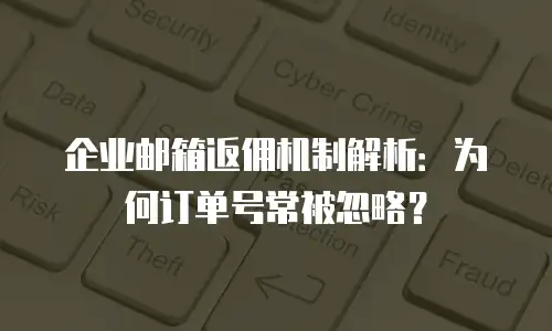 企业邮箱返佣机制解析：为何订单号常被忽略？