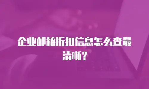 企业邮箱折扣信息怎么查最清晰？