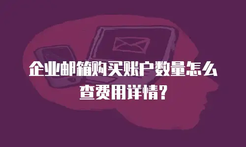 企业邮箱购买账户数量怎么查费用详情？