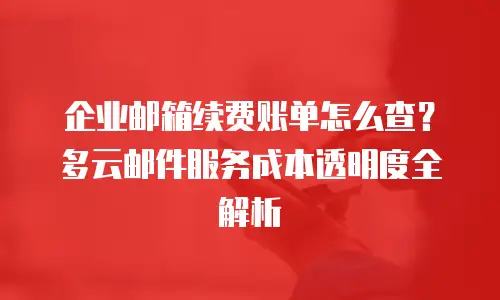 企业邮箱续费账单怎么查？多云邮件服务成本透明度全解析