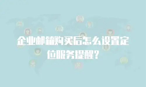 企业邮箱购买后怎么设置定位服务提醒？