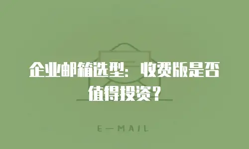 企业邮箱选型：收费版是否值得投资？