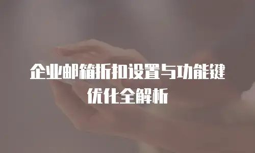 企业邮箱折扣设置与功能键优化全解析