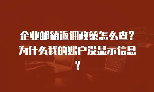 企业邮箱返佣政策怎么查？为什么我的账户没显示信息？