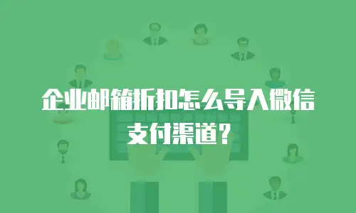 企业邮箱折扣怎么导入微信支付渠道？