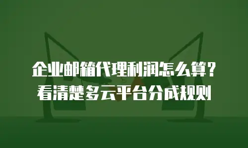 企业邮箱代理利润怎么算？看清楚多云平台分成规则