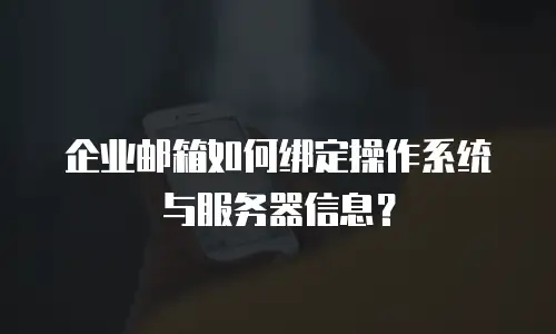 企业邮箱如何绑定操作系统与服务器信息？