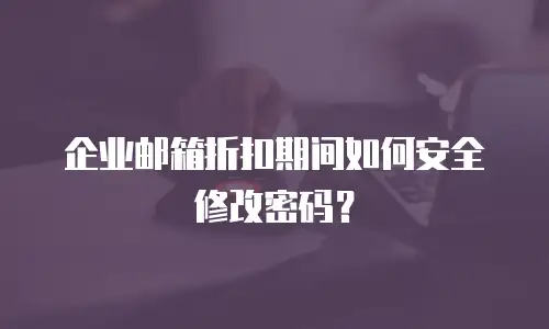 企业邮箱折扣期间如何安全修改密码？