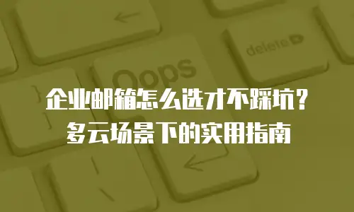 企业邮箱怎么选才不踩坑？多云场景下的实用指南