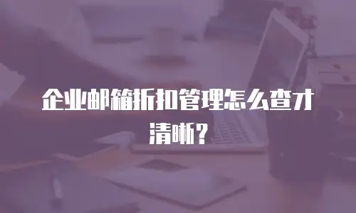 企业邮箱折扣管理怎么查才清晰？