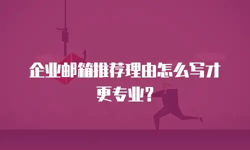 企业邮箱推荐理由怎么写才更专业？