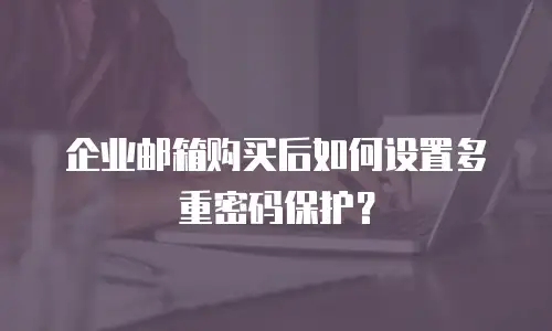 企业邮箱购买后如何设置多重密码保护?