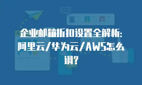 企业邮箱折扣设置全解析:阿里云/华为云/AWS怎么调?