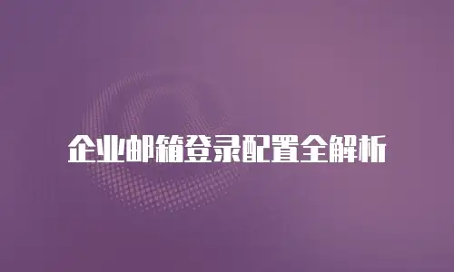 企业邮箱登录配置全解析