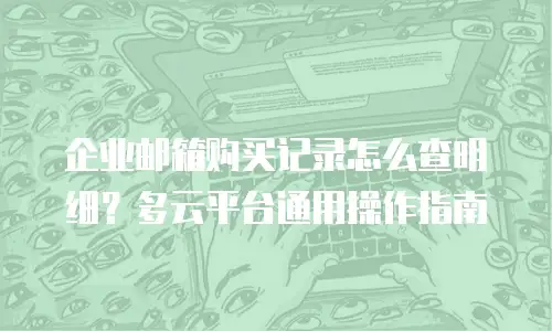 企业邮箱购买记录怎么查明细？多云平台通用操作指南