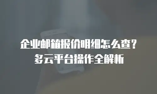 企业邮箱报价明细怎么查？多云平台操作全解析
