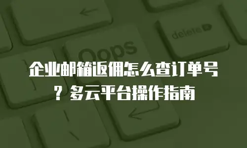 企业邮箱返佣怎么查订单号?多云平台操作指南