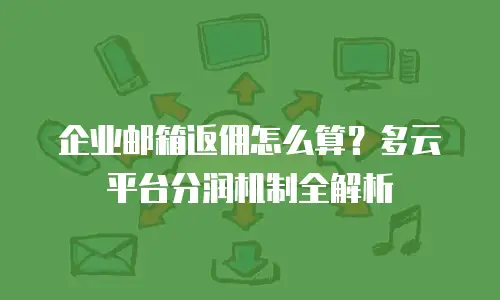 企业邮箱返佣怎么算?多云平台分润机制全解析