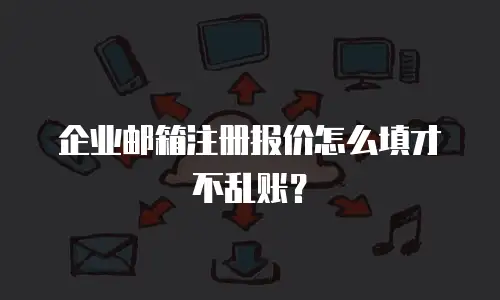 企业邮箱注册报价怎么填才不乱账？