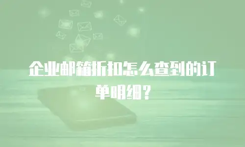企业邮箱折扣怎么查到的订单明细？