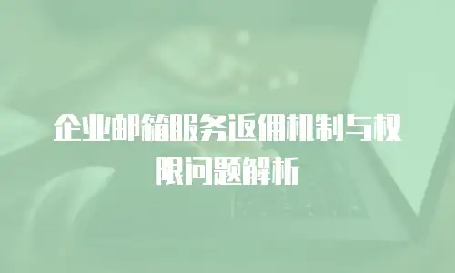 企业邮箱服务返佣机制与权限问题解析
