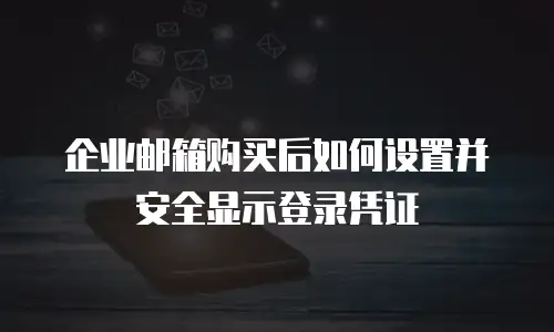 企业邮箱购买后如何设置并安全显示登录凭证