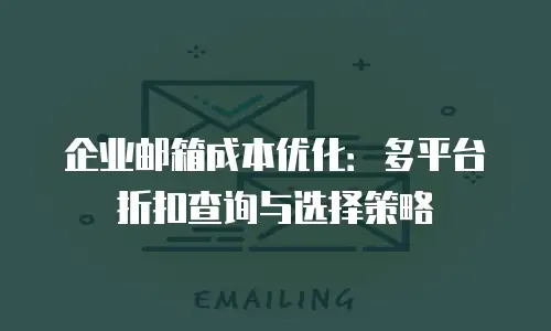 企业邮箱成本优化：多平台折扣查询与选择策略