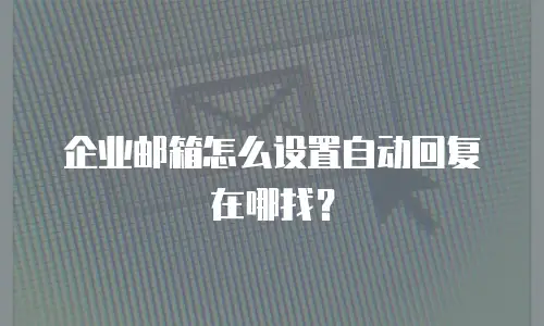 企业邮箱怎么设置自动回复在哪找？