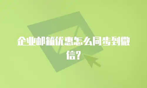企业邮箱优惠怎么同步到微信？