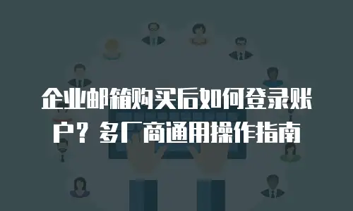 企业邮箱购买后如何登录账户?多厂商通用操作指南
