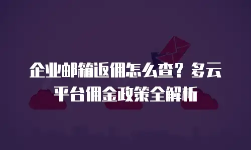企业邮箱返佣怎么查？多云平台佣金政策全解析
