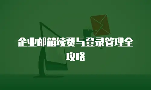 企业邮箱续费与登录管理全攻略