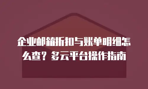 企业邮箱折扣与账单明细怎么查？多云平台操作指南