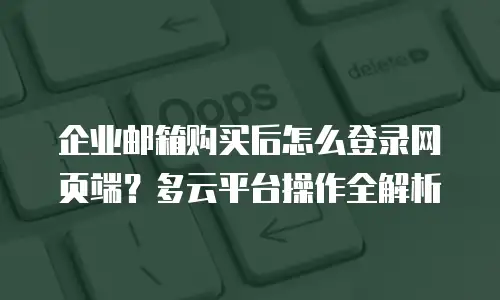 企业邮箱购买后怎么登录网页端？多云平台操作全解析