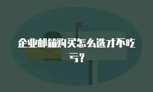 企业邮箱购买怎么选才不吃亏？