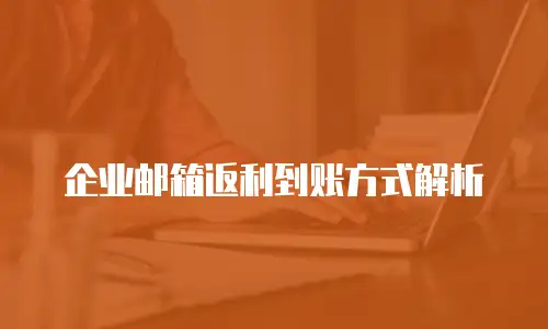 企业邮箱返利到账方式解析