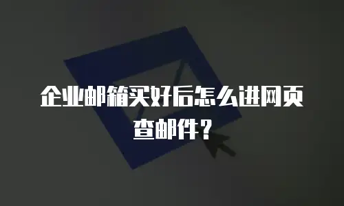 企业邮箱买好后怎么进网页查邮件?